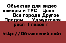 Объектив для видео камеры и ТУС › Цена ­ 8 000 - Все города Другое » Продам   . Удмуртская респ.,Глазов г.